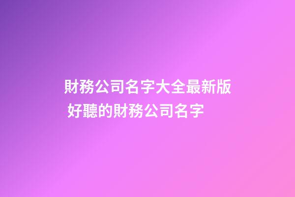 財務公司名字大全最新版 好聽的財務公司名字-第1張-公司起名-玄機派